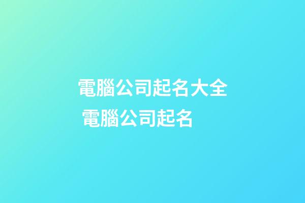 電腦公司起名大全 電腦公司起名-第1張-公司起名-玄機派